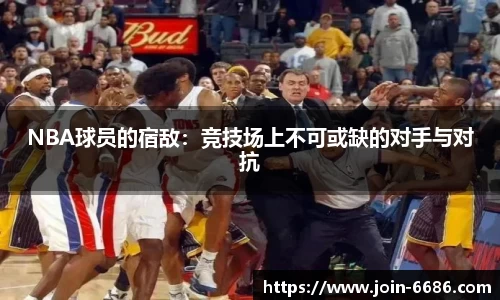 NBA球员的宿敌：竞技场上不可或缺的对手与对抗