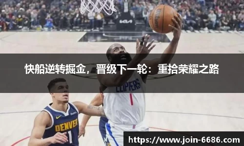快船逆转掘金，晋级下一轮：重拾荣耀之路