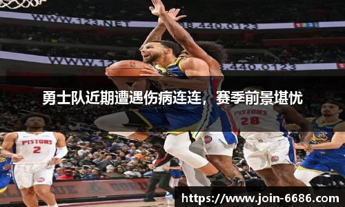 勇士队近期遭遇伤病连连，赛季前景堪忧